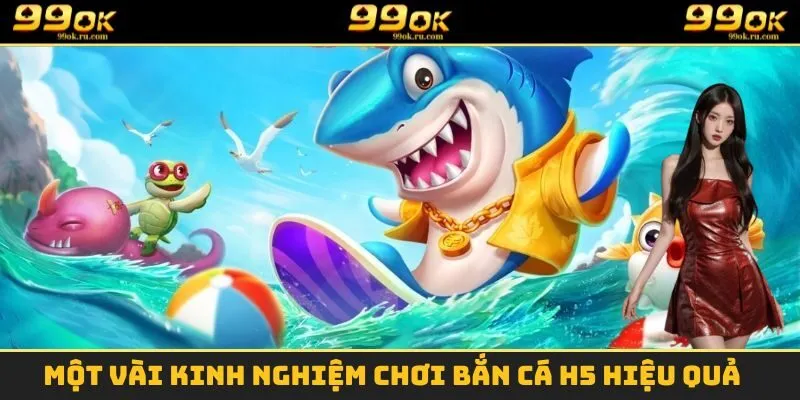 Bắn Cá H5 - Siêu Phẩm Giải Trí Online Hấp Dẫn Nhất Hiện Nay 3 Kinh nghiệm chơi bắn cá H5 từ các cao thủ hàng đầu