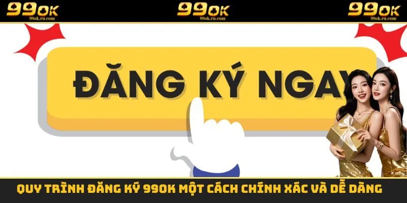 Đăng Ký 99OK - Thao Tác Thực Hiện Chính Xác Và Dễ Dàng 2 Quy trình đăng ký 99OK một cách chính xác và dễ dàng