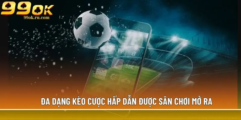Trang cá cược thể thao uy tín 99OK uy tín, an toàn 3 Đa dạng kèo cược hấp dẫn được sân chơi mở ra
