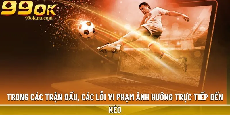 Bóng đá - Bộ môn cá cược thể thao 99OK đẳng cấp nhất 2 Trong các trận đấu, các lỗi vi phạm ảnh hưởng trực tiếp đến kèo